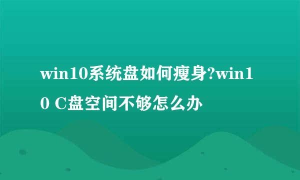 win10系统盘如何瘦身?win10 C盘空间不够怎么办