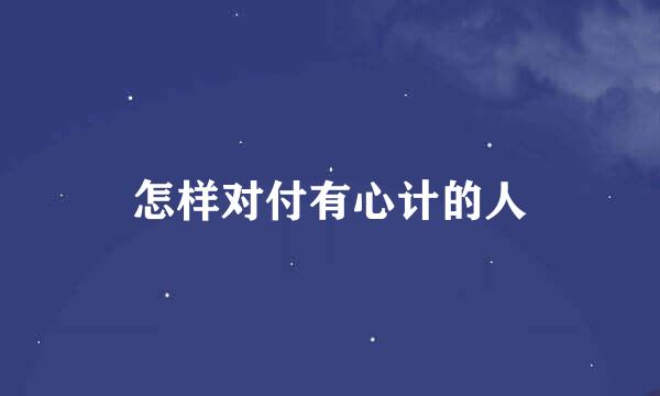 怎样对付有心计的人