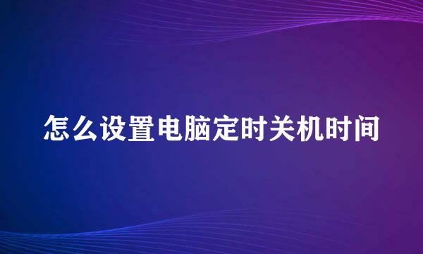 怎么设置电脑定时关机时间