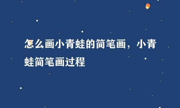怎么画小青蛙的简笔画，小青蛙简笔画过程