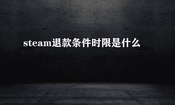 steam退款条件时限是什么