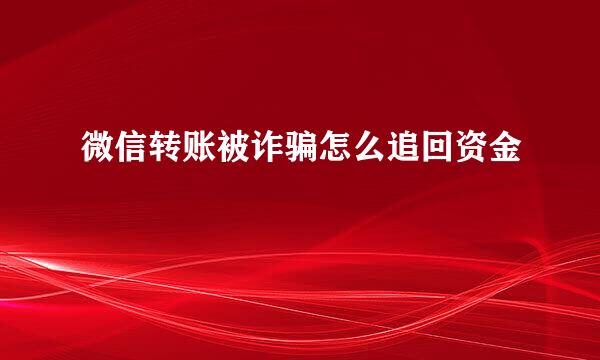 微信转账被诈骗怎么追回资金