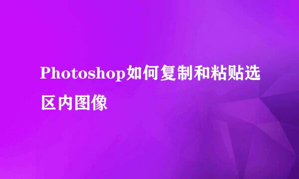 Photoshop如何复制和粘贴选区内图像