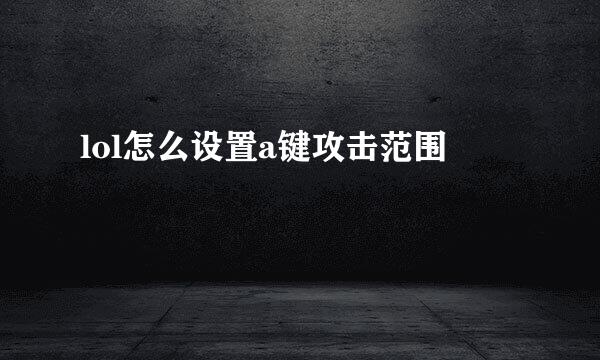 lol怎么设置a键攻击范围