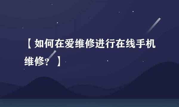 【如何在爱维修进行在线手机维修？】