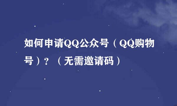 如何申请QQ公众号（QQ购物号）？（无需邀请码）