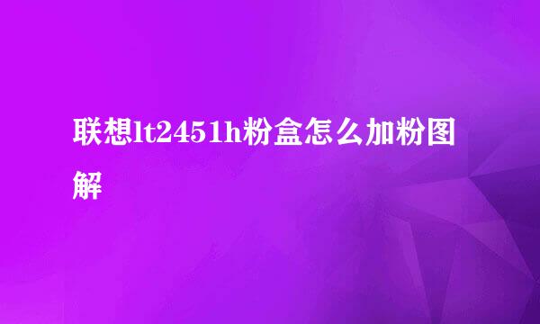 联想lt2451h粉盒怎么加粉图解