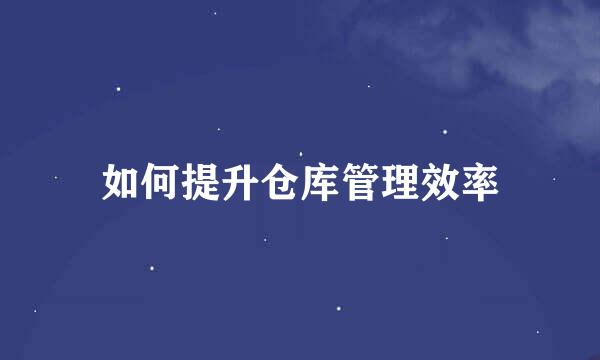 如何提升仓库管理效率