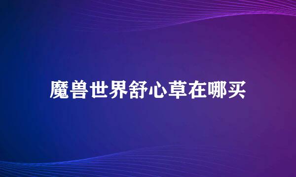 魔兽世界舒心草在哪买