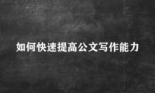 如何快速提高公文写作能力