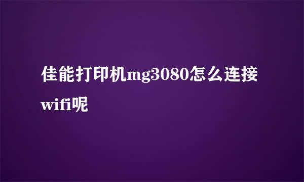佳能打印机mg3080怎么连接wifi呢
