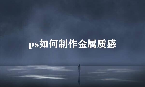 ps如何制作金属质感