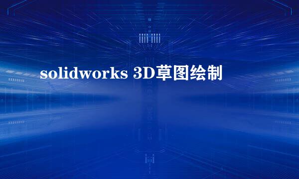 solidworks 3D草图绘制