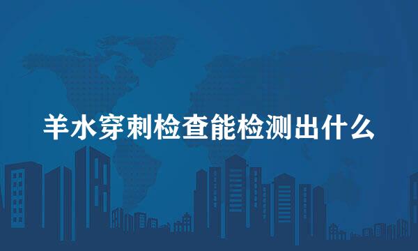 羊水穿刺检查能检测出什么