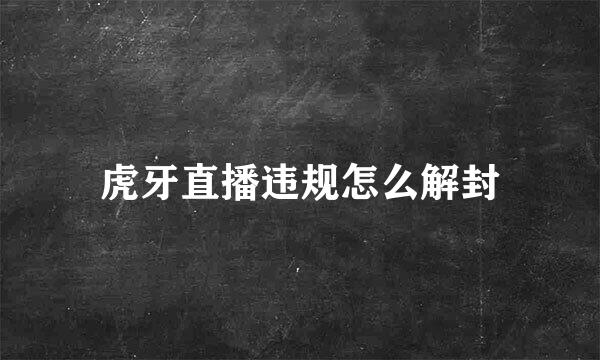 虎牙直播违规怎么解封