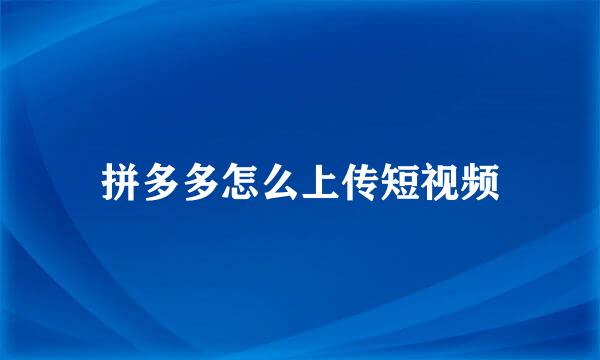 拼多多怎么上传短视频