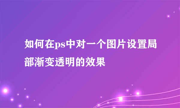如何在ps中对一个图片设置局部渐变透明的效果