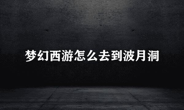 梦幻西游怎么去到波月洞