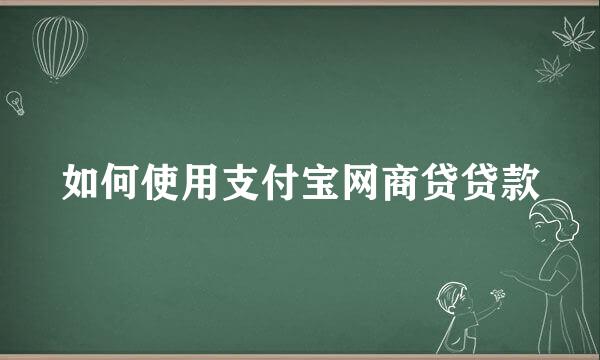 如何使用支付宝网商贷贷款