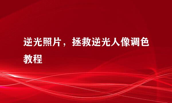 逆光照片，拯救逆光人像调色教程