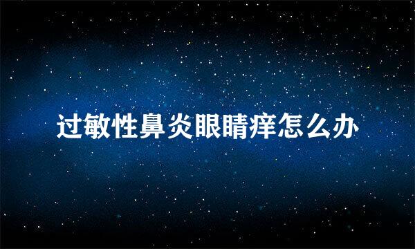 过敏性鼻炎眼睛痒怎么办