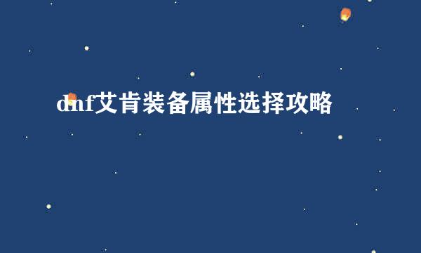 dnf艾肯装备属性选择攻略