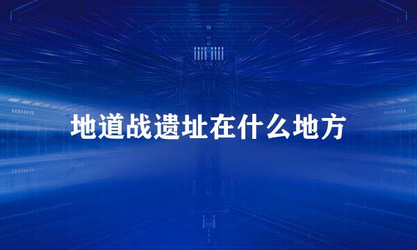 地道战遗址在什么地方