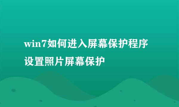 win7如何进入屏幕保护程序设置照片屏幕保护