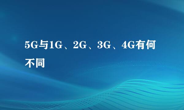 5G与1G、2G、3G、4G有何不同