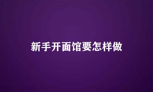 新手开面馆要怎样做
