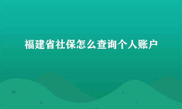 福建省社保怎么查询个人账户