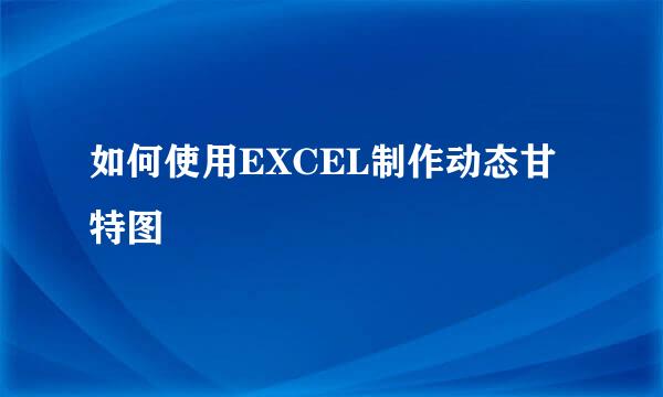 如何使用EXCEL制作动态甘特图