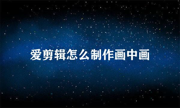 爱剪辑怎么制作画中画