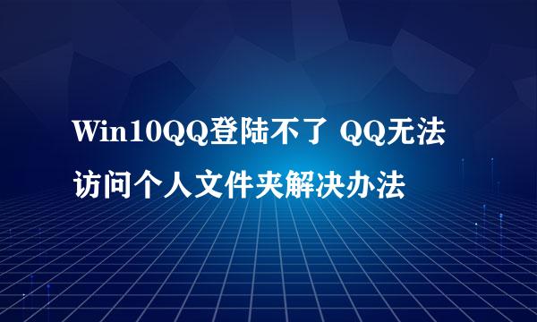 Win10QQ登陆不了 QQ无法访问个人文件夹解决办法