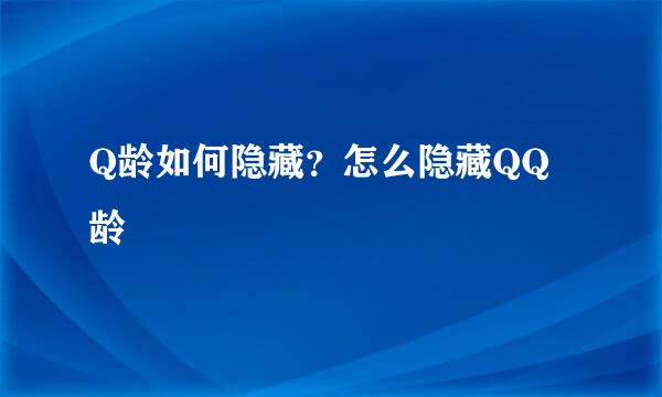 Q龄如何隐藏？怎么隐藏QQ龄
