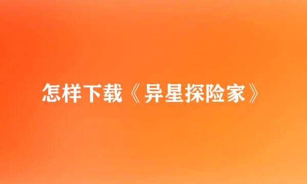 怎样下载《异星探险家》