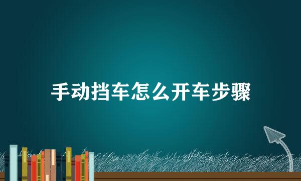 手动挡车怎么开车步骤