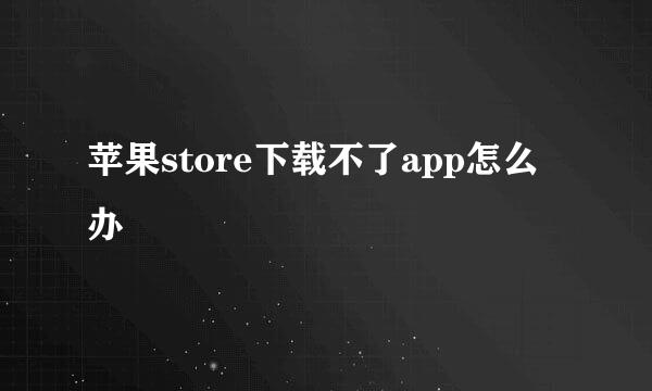 苹果store下载不了app怎么办