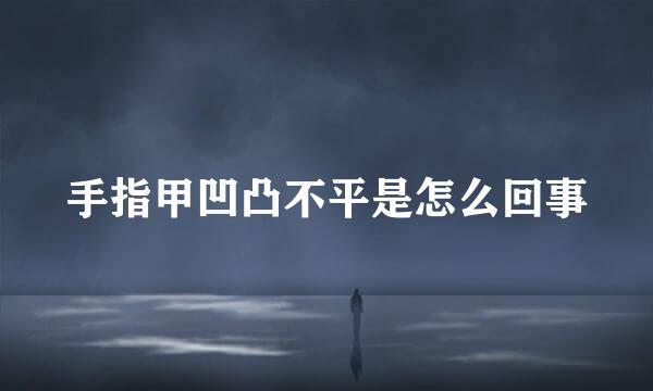 手指甲凹凸不平是怎么回事