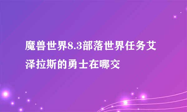 魔兽世界8.3部落世界任务艾泽拉斯的勇士在哪交