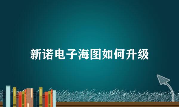 新诺电子海图如何升级