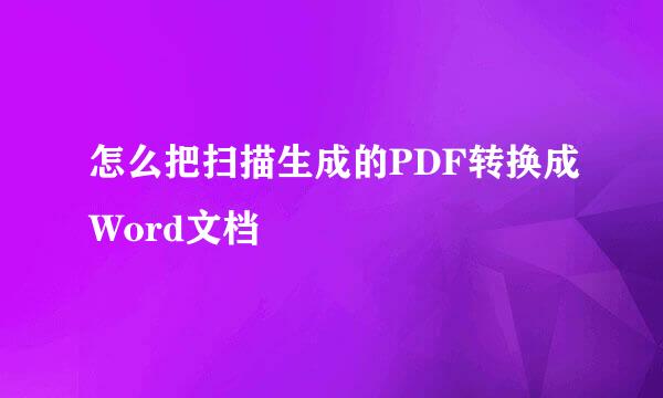 怎么把扫描生成的PDF转换成Word文档