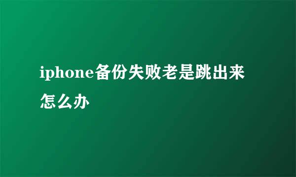 iphone备份失败老是跳出来怎么办