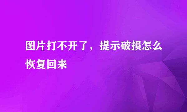 图片打不开了，提示破损怎么恢复回来