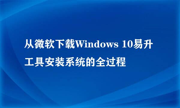 从微软下载Windows 10易升工具安装系统的全过程