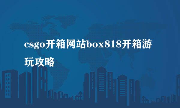 csgo开箱网站box818开箱游玩攻略
