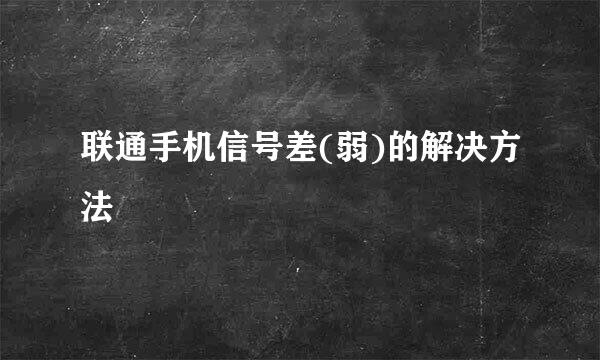 联通手机信号差(弱)的解决方法