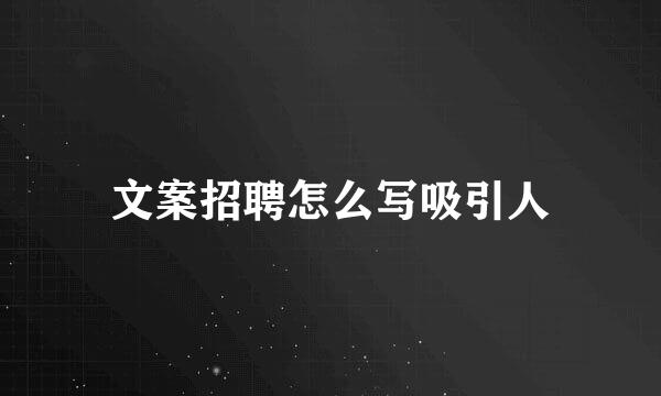 文案招聘怎么写吸引人