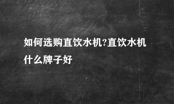 如何选购直饮水机?直饮水机什么牌子好