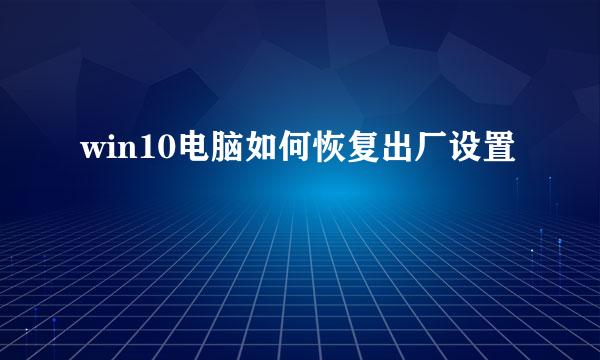 win10电脑如何恢复出厂设置